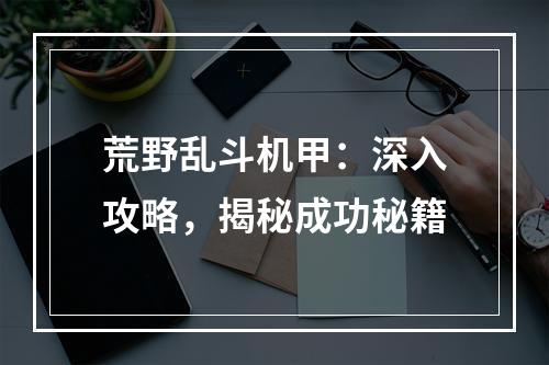 荒野乱斗机甲：深入攻略，揭秘成功秘籍