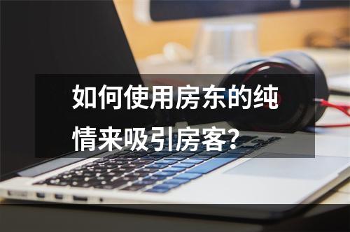 如何使用房东的纯情来吸引房客？