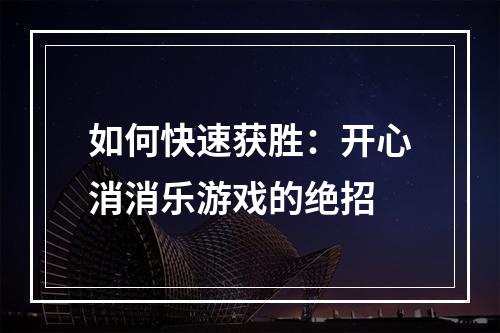 如何快速获胜：开心消消乐游戏的绝招