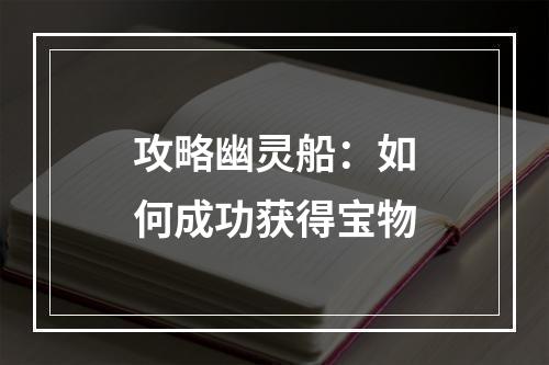 攻略幽灵船：如何成功获得宝物