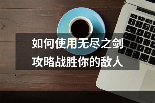 如何使用无尽之剑攻略战胜你的敌人