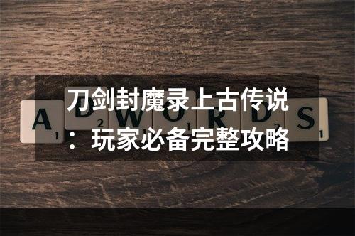 刀剑封魔录上古传说：玩家必备完整攻略