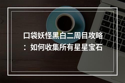 口袋妖怪黑白二周目攻略：如何收集所有星星宝石