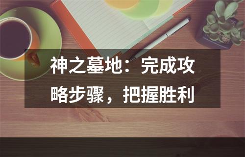 神之墓地：完成攻略步骤，把握胜利