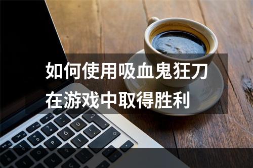 如何使用吸血鬼狂刀在游戏中取得胜利