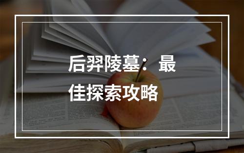 后羿陵墓：最佳探索攻略