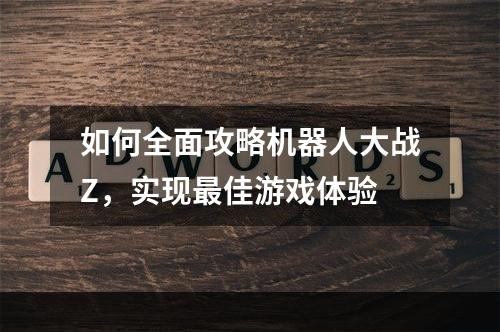 如何全面攻略机器人大战Z，实现最佳游戏体验