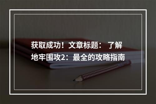 获取成功！文章标题： 了解地牢围攻2：最全的攻略指南