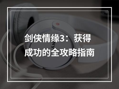 剑侠情缘3：获得成功的全攻略指南