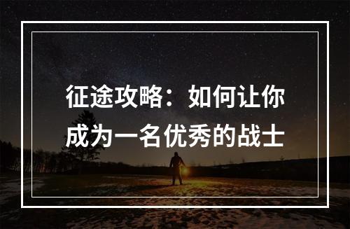 征途攻略：如何让你成为一名优秀的战士