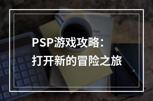 PSP游戏攻略：打开新的冒险之旅