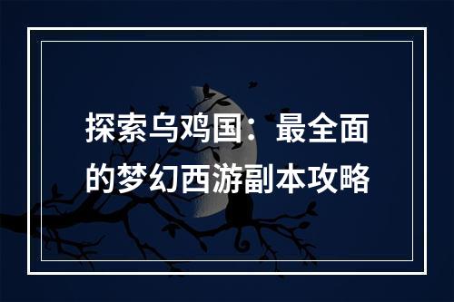 探索乌鸡国：最全面的梦幻西游副本攻略