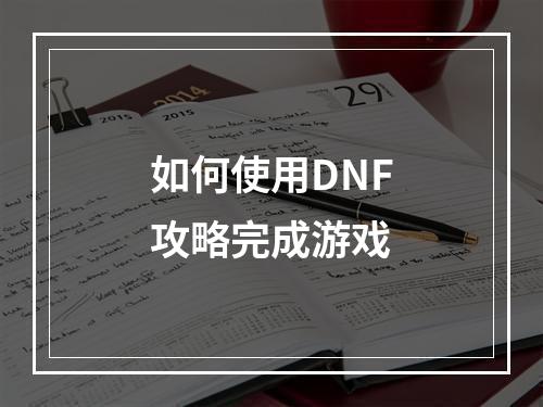 如何使用DNF攻略完成游戏