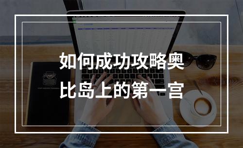 如何成功攻略奥比岛上的第一宫