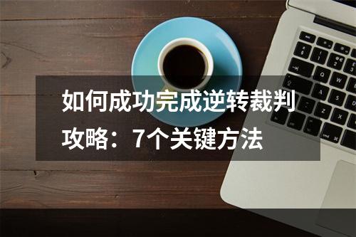 如何成功完成逆转裁判攻略：7个关键方法