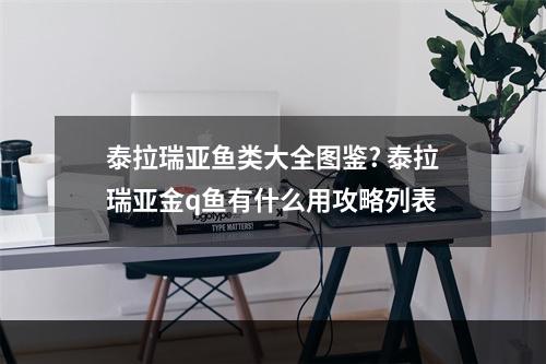 泰拉瑞亚鱼类大全图鉴? 泰拉瑞亚金q鱼有什么用攻略列表