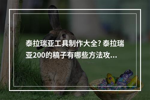 泰拉瑞亚工具制作大全? 泰拉瑞亚200的稿子有哪些方法攻略