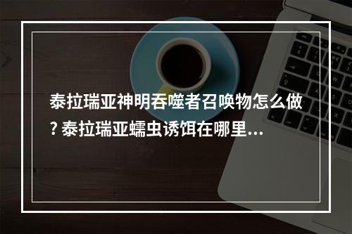 泰拉瑞亚神明吞噬者召唤物怎么做? 泰拉瑞亚蠕虫诱饵在哪里合成攻略合集