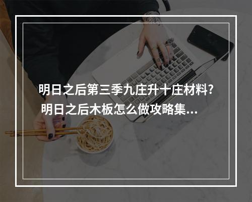 明日之后第三季九庄升十庄材料? 明日之后木板怎么做攻略集锦