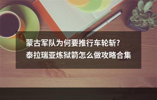 蒙古军队为何要推行车轮斩? 泰拉瑞亚炼狱箭怎么做攻略合集