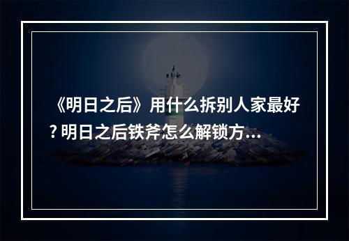 《明日之后》用什么拆别人家最好? 明日之后铁斧怎么解锁方法攻略