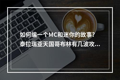 如何编一个MC和迷你的故事? 泰拉瑞亚天国哥布林有几波攻略介绍