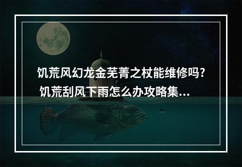 饥荒风幻龙金芜菁之杖能维修吗? 饥荒刮风下雨怎么办攻略集锦