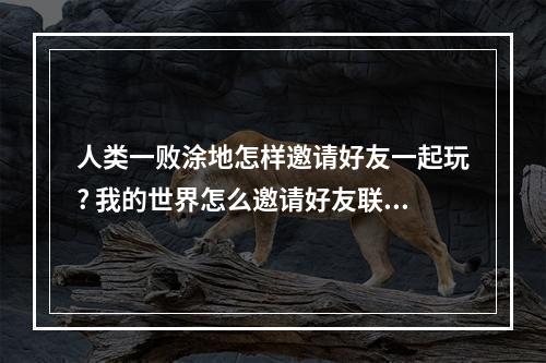 人类一败涂地怎样邀请好友一起玩? 我的世界怎么邀请好友联机攻略列表