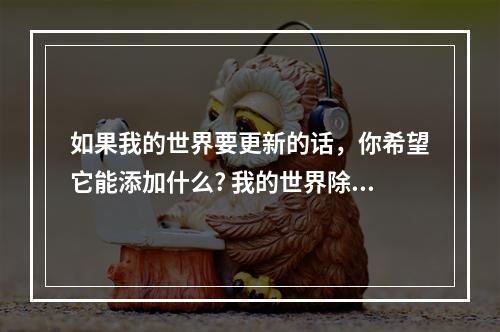 如果我的世界要更新的话，你希望它能添加什么? 我的世界除了地狱和末地还有什么攻略集锦