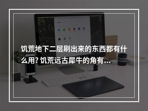 饥荒地下二层刷出来的东西都有什么用? 饥荒远古犀牛的角有什么用攻略列表