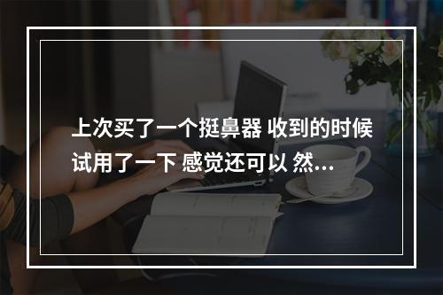 上次买了一个挺鼻器 收到的时候试用了一下 感觉还可以 然后 明日之后抓马有什么用攻略列表