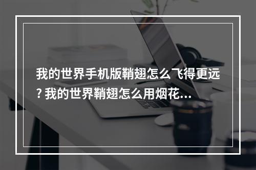 我的世界手机版鞘翅怎么飞得更远? 我的世界鞘翅怎么用烟花推进攻略详解