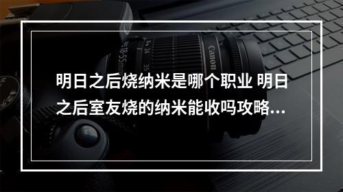 明日之后烧纳米是哪个职业 明日之后室友烧的纳米能收吗攻略介绍