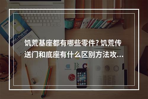 饥荒基座都有哪些零件? 饥荒传送门和底座有什么区别方法攻略