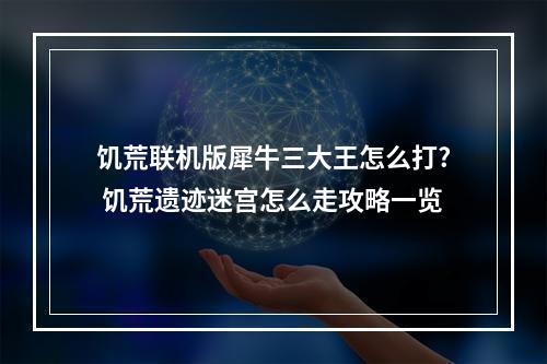 饥荒联机版犀牛三大王怎么打? 饥荒遗迹迷宫怎么走攻略一览