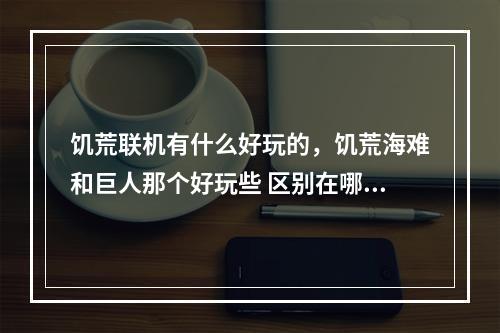 饥荒联机有什么好玩的，饥荒海难和巨人那个好玩些 区别在哪里 饥荒怎么让船跑得快方法攻略