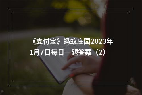 《支付宝》蚂蚁庄园2023年1月7日每日一题答案（2）