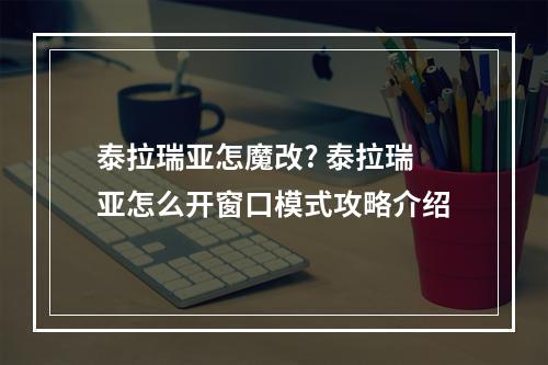 泰拉瑞亚怎魔改? 泰拉瑞亚怎么开窗口模式攻略介绍