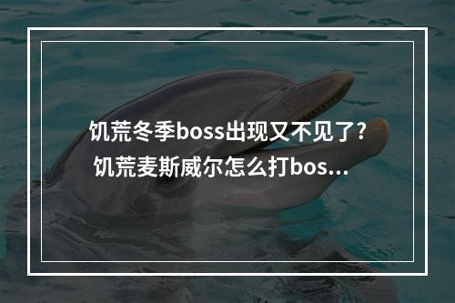 饥荒冬季boss出现又不见了? 饥荒麦斯威尔怎么打boss攻略集锦