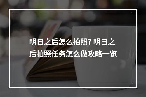 明日之后怎么拍照? 明日之后拍照任务怎么做攻略一览