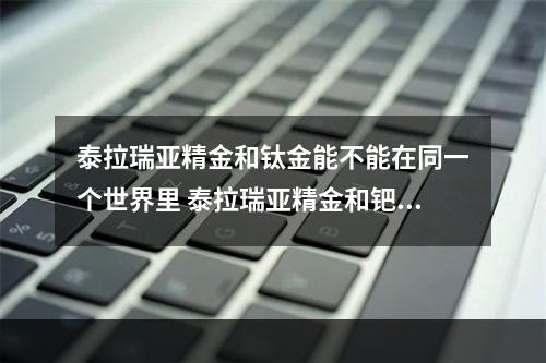 泰拉瑞亚精金和钛金能不能在同一个世界里 泰拉瑞亚精金和钯金一样吗攻略详情