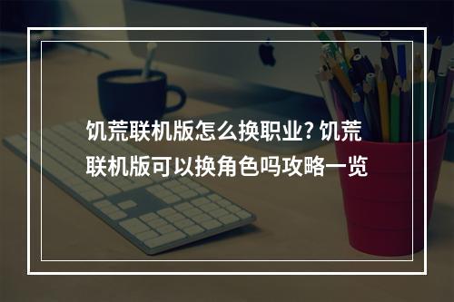 饥荒联机版怎么换职业? 饥荒联机版可以换角色吗攻略一览