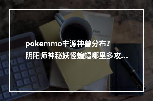 pokemmo丰源神兽分布? 阴阳师神秘妖怪蝙蝠哪里多攻略一览