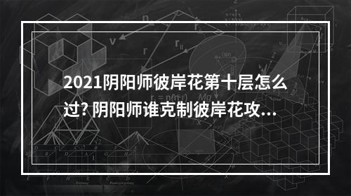 2021阴阳师彼岸花第十层怎么过? 阴阳师谁克制彼岸花攻略合集