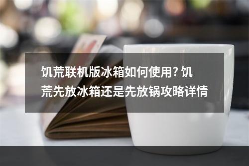 饥荒联机版冰箱如何使用? 饥荒先放冰箱还是先放锅攻略详情