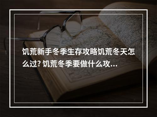 饥荒新手冬季生存攻略饥荒冬天怎么过? 饥荒冬季要做什么攻略一览