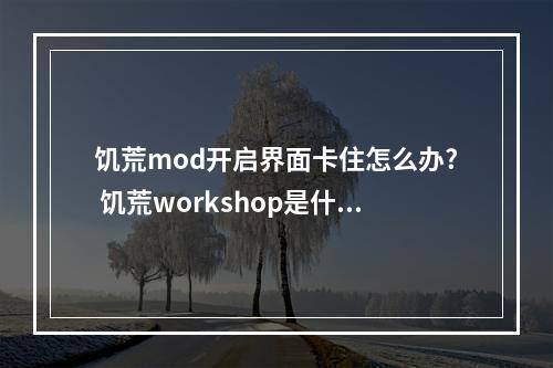 饥荒mod开启界面卡住怎么办? 饥荒workshop是什么意思攻略一览