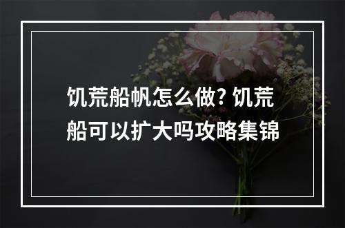 饥荒船帆怎么做? 饥荒船可以扩大吗攻略集锦