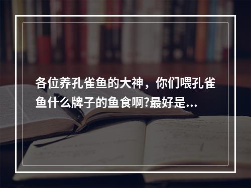 各位养孔雀鱼的大神，你们喂孔雀鱼什么牌子的鱼食啊?最好是比较普及的花鸟市场能买到的? 我的世界给海豚喂鱼有什么用攻略合集