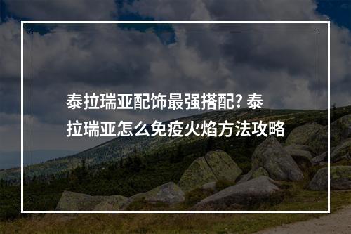 泰拉瑞亚配饰最强搭配? 泰拉瑞亚怎么免疫火焰方法攻略